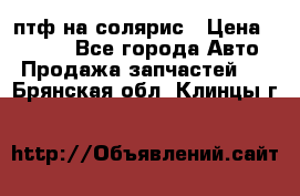 птф на солярис › Цена ­ 1 500 - Все города Авто » Продажа запчастей   . Брянская обл.,Клинцы г.